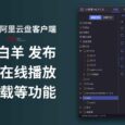 新版 小白羊阿里云盘客户端 发布，支持多账号、在线播放、下载等功能 6