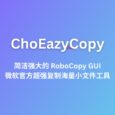 ChoEazyCopy, 简洁强大的 RoboCopy GUI，微软官方超强复制海量小文件工具的图形界面版本 5